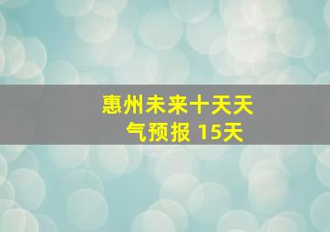 惠州未来十天天气预报 15天